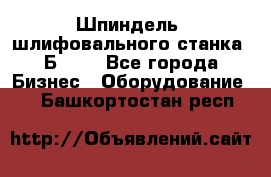 Шпиндель  шлифовального станка 3Б151. - Все города Бизнес » Оборудование   . Башкортостан респ.